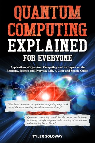 Imagen de archivo de Quantum Computing Explained For Everyone: Applications of Quantum Computing and Its Impact on the Economy, Science and Everyday Life. A Clear and Simple Guide a la venta por Ria Christie Collections