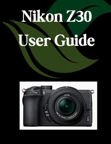 9798315386353: Nikon Z30 User Guide: A Comprehensive and Detailed Manual for Photographers and Creatives for Beginners and Seniors, Troubleshooting Tips, and Advanced Settings Explained