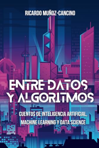 Stock image for Entre Datos y Algoritmos: Cuentos de inteligencia artificial, machine learning y data science (Spanish Edition) for sale by Ria Christie Collections