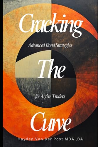 9798315546351: Cracking the Curve: Advanced Bond Strategies for Active Traders: Move beyond buy-and-hold. Master the hidden plays in fixed income markets.