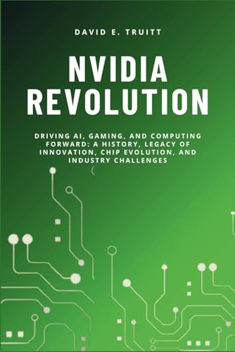 9798315637134: NVIDIA REVOLUTION: Driving AI, Gaming, and Computing Forward: A History, Legacy of Innovation, Chip Evolution, and Industry Challenges