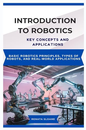 Imagen de archivo de INTRODUCTION TO ROBOTICS: KEY CONCEPTS AND APPLICATIONS: Basic robotics principles, types of robots, and real-world applications a la venta por Ria Christie Collections