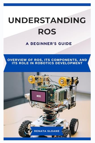 9798315880479: UNDERSTANDING ROS: A BEGINNER'S GUIDE: Overview of ROS, its components, and its role in robotics development