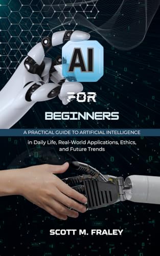 9798316193523: AI for Beginners: A Practical Guide to Artificial Intelligence in Daily Life, Real-World Applications, Ethics, and Future Trends