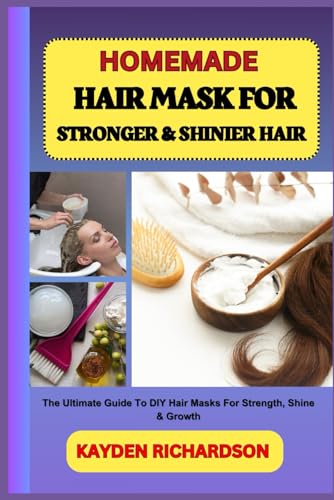 9798316213597: HOMEMADE HAIR MASK FOR STRONGER & SHINIER HAIR: The Ultimate Guide To DIY Hair Masks For Strength, Shine & Growth