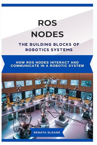 9798316294800: ROS NODES: THE BUILDING BLOCKS OF ROBOTICS SYSTEMS: How ROS nodes interact and communicate in a robotic system