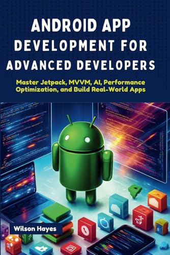 9798316699902: Android App Development for Advanced Developers: Master Jetpack, MVVM, AI, Performance Optimization, and Build Real-World Apps