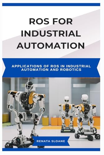 9798316905720: ROS FOR INDUSTRIAL AUTOMATION: Applications of ROS in Industrial Automation and Robotics
