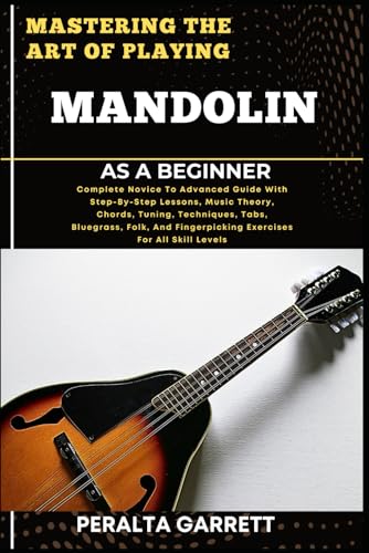 Imagen de stock para MASTERING THE ART OF PLAYING MANDOLIN AS A BEGINNER: Complete Novice To Advanced Guide With Step-By-Step Lessons, Music Theory, Chords, Tuning, ... Fingerpicking Exercises For All Skill Levels