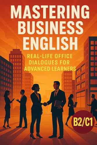 Stock-Bild f�r Mastering Business English: Real-Life Office Dialogues for Advanced Learners: Improve Your Workplace Communication Skills with Engaging B2/C1 Stories (Learn English with 25 Short Stories)