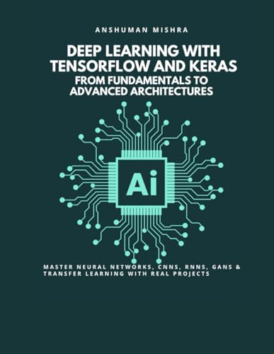 9798317237493: Deep Learning with TensorFlow and Keras: From Fundamentals to Advanced Architectures: Master Neural Networks, CNNs, RNNs, GANs & Transfer Learning ... (Artificial Intelligence & Machine Learning)