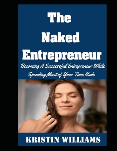 Stock image for The Naked Entrepreneur: Becoming A Successful Entrepreneur While Spending Most of Your Time Nude (Naked Living)