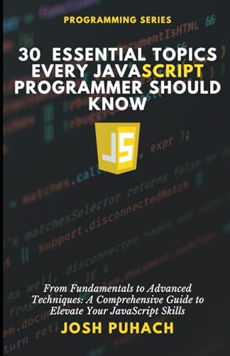 9798317268831: 30 Essential Topics Every JavaScript Programmer Should Know: From Fundamentals To Advanced Techniques: A Comprehensive Guide to Elevate Your JavaScript Skills (Programming Series)