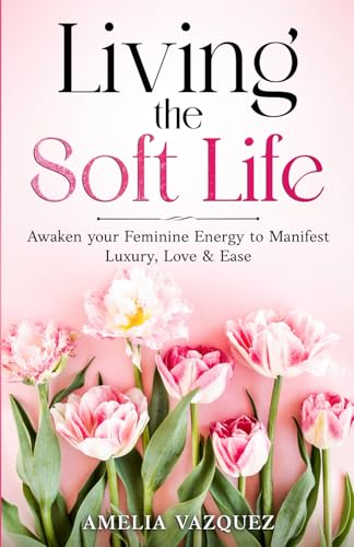 Immagine stock per Living the Soft Life: Awaken your Feminine Energy to Manifest Luxury, Love & Ease (Feminine Energy Book Series)