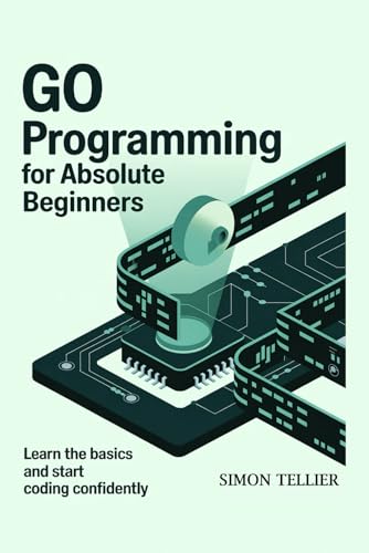 Imagen de stock para GO PROGRAMMING FOR ABSOLUTE BEGINNERS: LEARN THE BASICS AND START CODING CONFIDENTLY