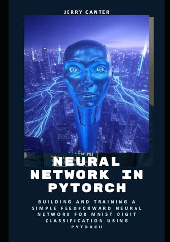 9798319193551: Neural Network in PyTorch: Building and Training a Simple Feedforward Neural Network for MNIST Digit Classification Using PyTorch
