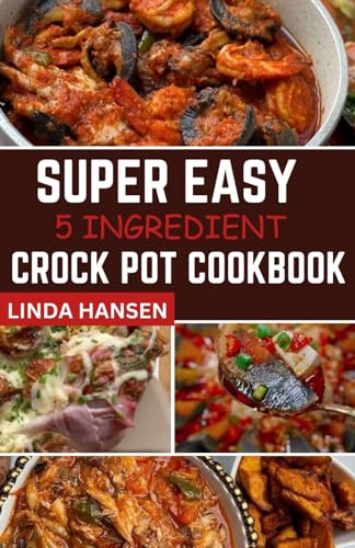 Imagen de archivo de Super easy 5 Ingredient crock pot cookbook: Simple, delicious and nutritious recipes for busy People a la venta por California Books