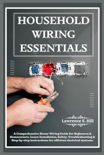 9798320299983: HOUSEHOLD WIRING ESSENTIALS: A Comprehensive House Wiring Guide for Beginners & Homeowners. Learn Installation, Safety, Troubleshooting & Step-by-step instructions for efficient electrical systems.