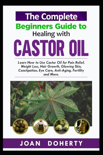 Stock image for The Complete Beginners Guide to Healing with Castor Oil: Learn How to Use Castor Oil for Pin Relief, Weight Loss, Hair Growth, Glowing Skin, Constipation, Eye Care, Anti-Aging, Fertility and More for sale by California Books