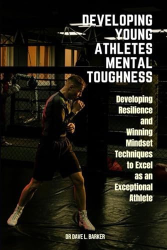 Beispielbild fr DEVELOPING YOUNG ATHLETES MENTAL TOUGHNESS: Developing Resilience and Winning Mindset Techniques to Excel as an Exceptional Athlete zum Verkauf von California Books