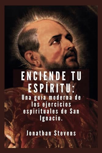 Imagen de archivo de Enciende tu espritu: Una gua moderna de los ejercicios espirituales de San Ignacio a la venta por California Books