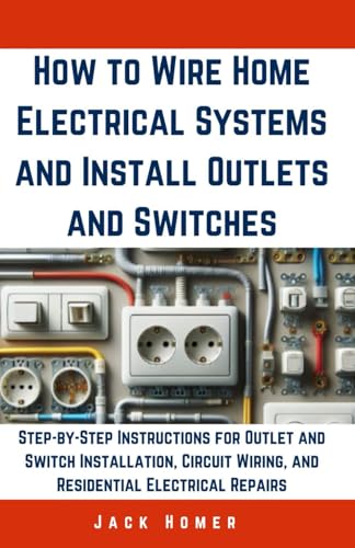 9798320643946: How to Wire Home Electrical Systems and Install Outlets and Switches: Step-by-Step Instructions for Outlet and Switch Installation, Circuit Wiring, ... Repairs (Build It Yourself Mastery Series)
