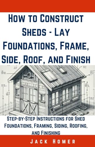 Beispielbild fr How to Construct Sheds, Lay Foundations, Frame, Side, Roof, and Finish: Step-by-Step Instructions for Shed Foundations, Framing, Siding, Roofing, and zum Verkauf von GreatBookPrices