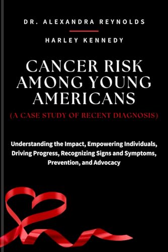 Stock image for CANCER RISK AMONG YOUNG AMERICANS (A CASE STUDY OF RECENT DIAGNOSIS): Understanding the Impact, Empowering Individuals, Driving Progress, Recognizing Signs and Symptoms, Prevention, and Advocacy for sale by California Books