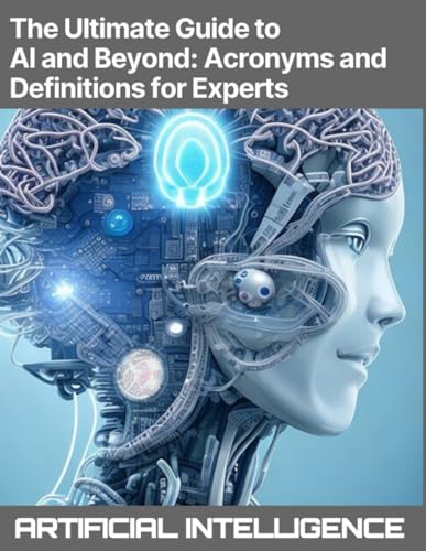 9798320726083: The Ultimate Guide to AI and Beyond: Acronyms and Definitions for Experts - Artificial Intelligence, Machine Learning (ML), Deep Learning (DL), Natural Language Processing (NLP), Computer Vision