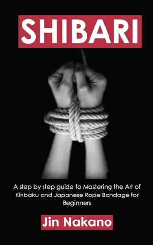 Stock image for Shibari: A step by step guide to Mastering the Art of Kinbaku and Japanese Rope Bondage for Beginners for sale by California Books