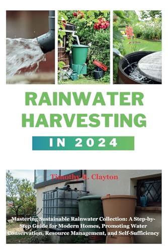 Stock image for RAINWATER HARVESTING IN 2024: Mastering Sustainable Rainwater Collection: A Step-by-Step Guide for Modern Homes, Promoting Water Conservation, Resource Management, and Self-Sufficiency for sale by California Books