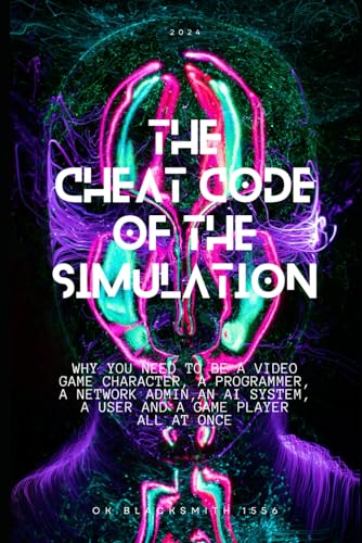 Imagen de archivo de The Cheat Code of the Simulation: WHY YOU NEED TO BE A VIDEO GAME CHARACTER, A PROGRAMMER, A NETWORK ADMIN, AN AI SYSTEM, a USER AND A GAME PLAYER ALL a la venta por GreatBookPrices