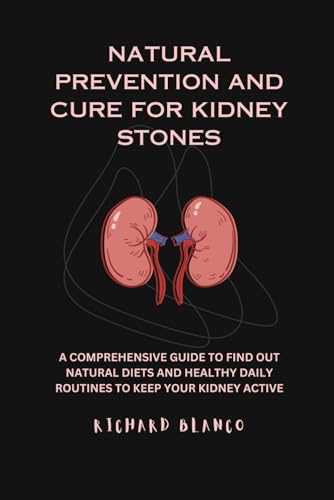 Beispielbild fr Natural Prevention and Cure for Kidney Stones: A Comprehensive Guid to Find Out Natural Diets and Healthy Daily Routines to Keep Your Kidney Active zum Verkauf von GreatBookPrices