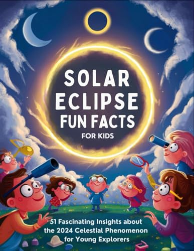 Stock image for Solar Eclipse Fun Facts for Kids: 51 Fascinating Insights about the 2024 Celestial Phenomenon for Young Explorers for sale by GreatBookPrices