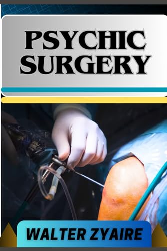 Stock image for PSYCHIC SURGERY: A Complete Guide For Embracing Responsibility And Unveiling The Mysteries Of Transformation And Renewal for sale by California Books