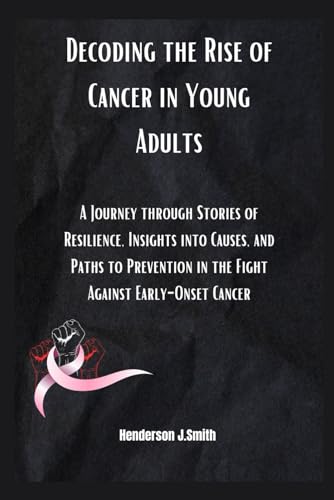 Imagen de archivo de Decoding the Rise of Cancer in Young Adults: A Journey through Stories of Resilience, Insights into Causes, and Paths to Prevention in the Fight Against Early-Onset Cancer" a la venta por California Books