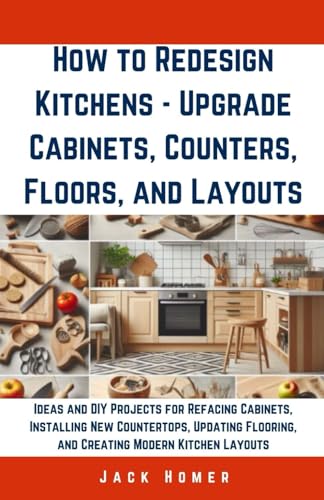 9798321130414: How to Redesign Kitchens - Upgrade Cabinets, Counters, Floors, and Layouts: Ideas and DIY Projects for Refacing Cabinets, Installing New Countertops, ... Layouts (Build It Yourself Mastery Series)