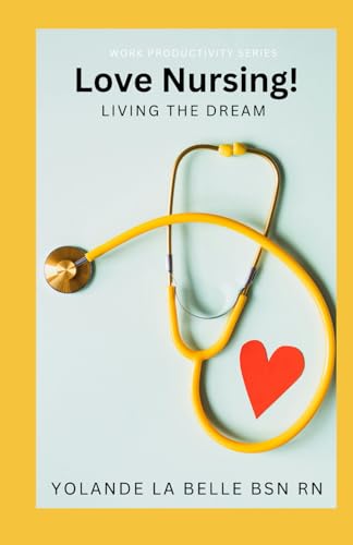 Love Nursing! Living the Dream: Tips for new nurses to uplift, guide, and encourage you on your nursing journey