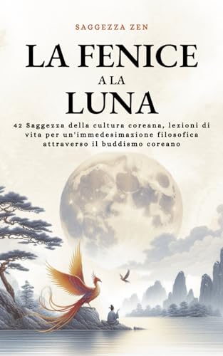 Stock image for La Fenice a la Luna: 42 Saggezza della cultura coreana, lezioni di vita per un'immedesimazione filosofica attraverso il buddismo coreano (Saggezza Zen) (Italian Edition) for sale by California Books