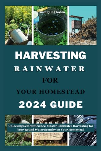 Stock image for HARVESTING RAINWATER FOR YOUR HOMESTEAD 2024 GUIDE: Unlocking Self-Sufficiency: Master Rainwater Harvesting for Year-Round Water Security on Your Homestead: 17 (First Steps Mastery Series) for sale by California Books