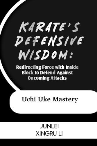 Stock image for Karate's Defensive Wisdom: Redirecting Force with Inside Block to Defend Against Oncoming Attacks: Uchi Uke Mastery (Zen Warrior: Mastering Advanced . Self-Improvement to Unprecedented Heights) for sale by California Books