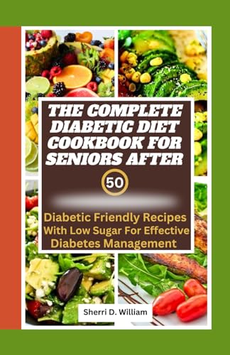 Imagen de archivo de THE COMPLETE DIABETIC COOKBOOK FOR SENIORS AFTER 50: DIABETIC FRIENDLY RECIPES WITH LOW SUGAR FOR EFFECTIVE DIABETES MANAGEMENT a la venta por California Books