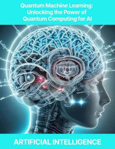 9798321462669: Quantum Machine Learning: Unlocking the Power of Quantum Computing for AI Quantum Machine Learning, Quantum Neural Networks, Quantum Optimization, Quantum Algorithms for AI, Quantum-enhanced Feature