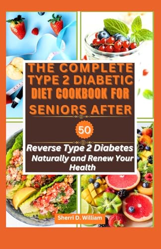 Imagen de archivo de THE COMPLETE TYPE TWO DIABETIC DIET COOKBOOK FOR SENIORS AFTER 50: Reverse Type 2 Diabetes Naturally and Renew Your Health a la venta por California Books