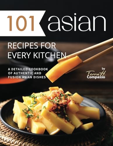 Stock image for 101 Asian Recipes for Every Kitchen: A Detailed Cookbook of Authentic and Fusion Asian Dishes for sale by California Books