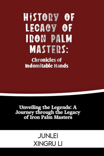 Stock image for History of Legacy of Iron Palm Masters: Chronicles of Indomitable Hands: Unveiling the Legends: A Journey through the Legacy of Iron Palm Masters (Zen . Self-Improvement to Unprecedented Heights) for sale by California Books