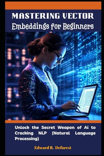 Stock image for Mastering Vector Embeddings for Beginners: Unlock the Secret Weapon of Ai to Cracking NLP (Natural Language Processing) for sale by GreatBookPricesUK