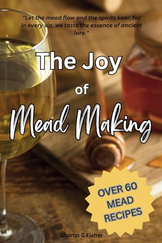 Imagen de archivo de The Joy of Mead Making: 60+ Mead Recipes! | Comprehensive Book of Everything You Need to Produce Top Quality Mead With Sections from Yeast Selection to Troubleshooting Common Issues! a la venta por California Books