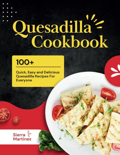 Stock image for Quesadilla Cookbook: 100+ Quick, Easy and Delicious Quesadilla Recipes For Everyone for sale by GreatBookPrices
