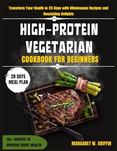 Stock image for High Protein Vegetarian Cookbook for Beginners: Transform Your Health in 28 Days with Wholesome Recipes and Nourishing Delights for sale by GreatBookPrices